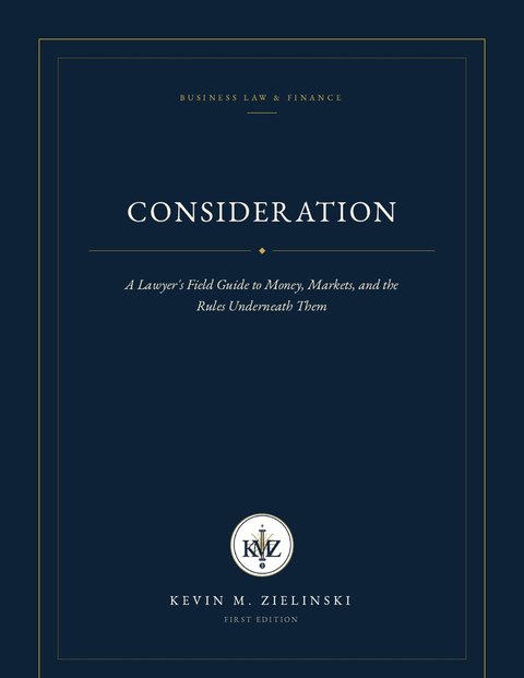 Cover of Consideration: A Lawyer&rsquo;s Field Guide to Money, Markets, and the Rules Underneath Them, by Kevin M. Zielinski